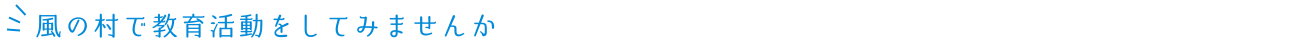 風の村で教育活動をしてみませんか