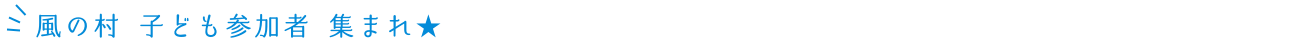 風の村 子ども参加者集まれ！！